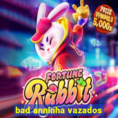 bad anninha vazados