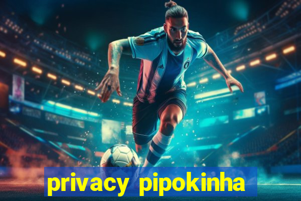 privacy pipokinha