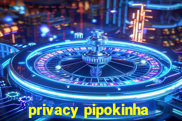 privacy pipokinha