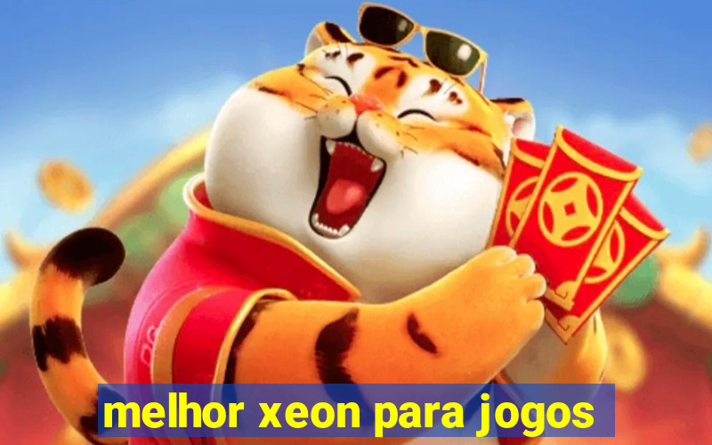 melhor xeon para jogos