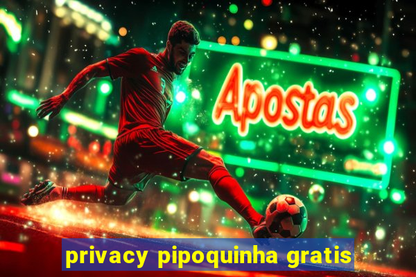 privacy pipoquinha gratis