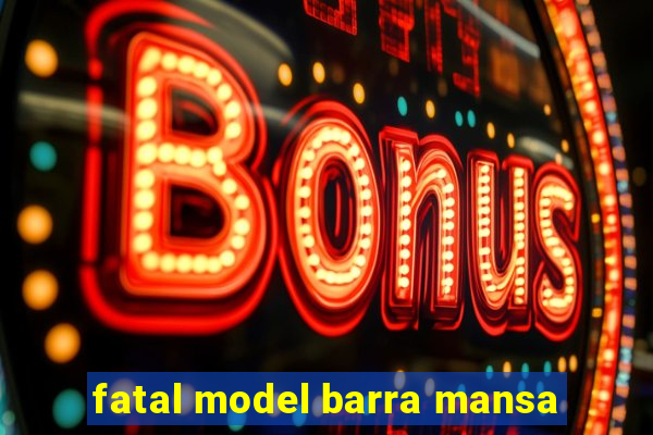 fatal model barra mansa