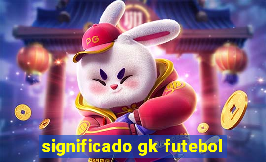 significado gk futebol