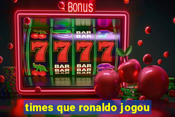 times que ronaldo jogou