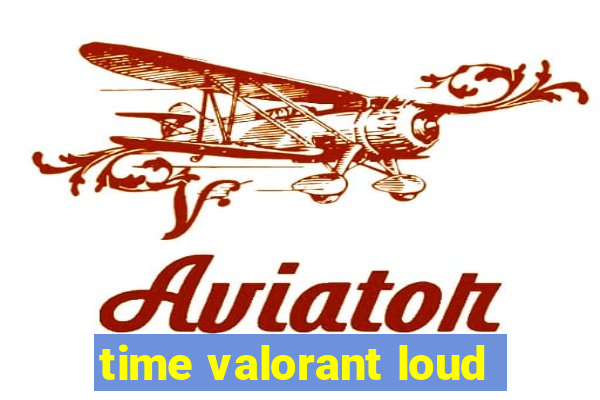 time valorant loud