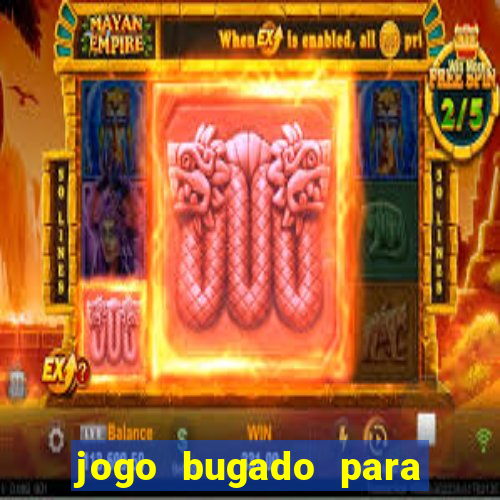 jogo bugado para ganhar dinheiro