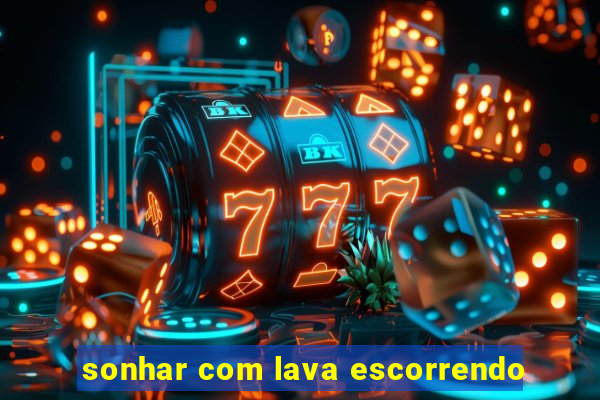 sonhar com lava escorrendo