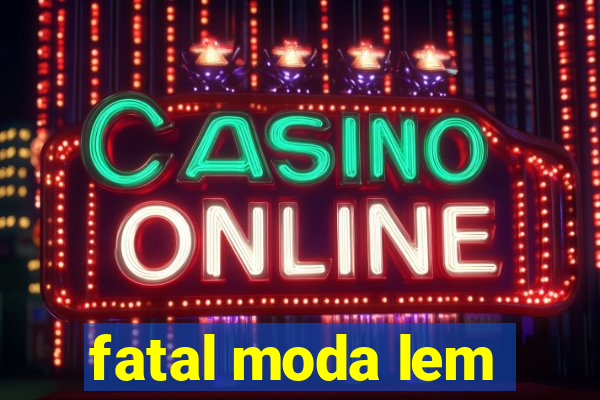 fatal moda lem