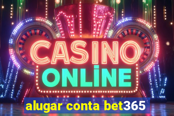 alugar conta bet365