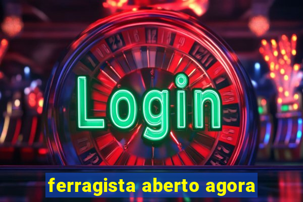 ferragista aberto agora