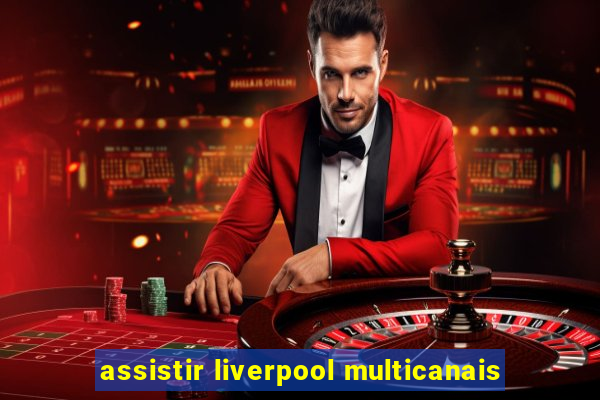 assistir liverpool multicanais