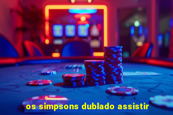 os simpsons dublado assistir