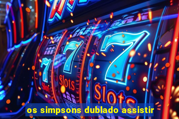 os simpsons dublado assistir