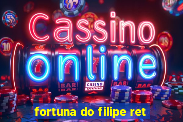 fortuna do filipe ret