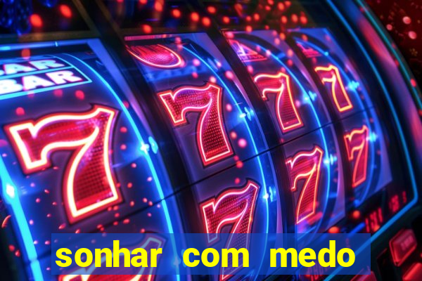 sonhar com medo jogo do bicho