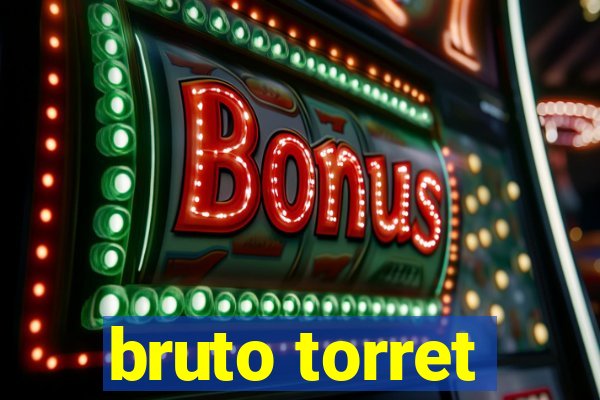 bruto torret