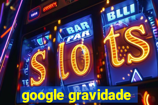 google gravidade