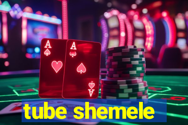 tube shemele