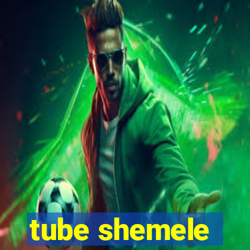 tube shemele