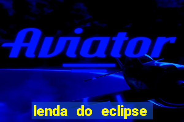 lenda do eclipse sol e lua