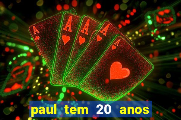 paul tem 20 anos de idade. a idade dele