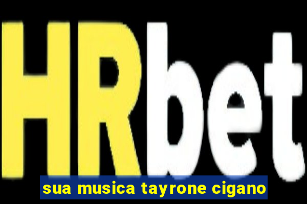 sua musica tayrone cigano