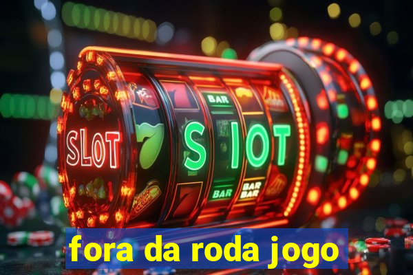 fora da roda jogo