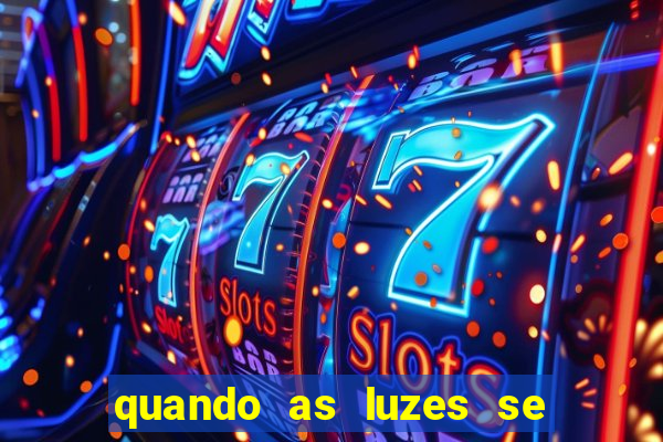 quando as luzes se apagam redecanais