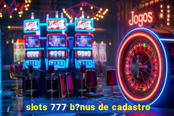 slots 777 b?nus de cadastro