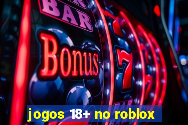 jogos 18+ no roblox