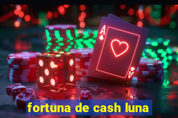 fortuna de cash luna