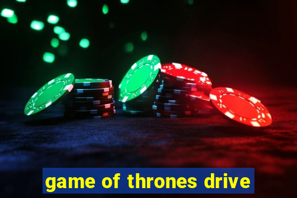 game of thrones drive