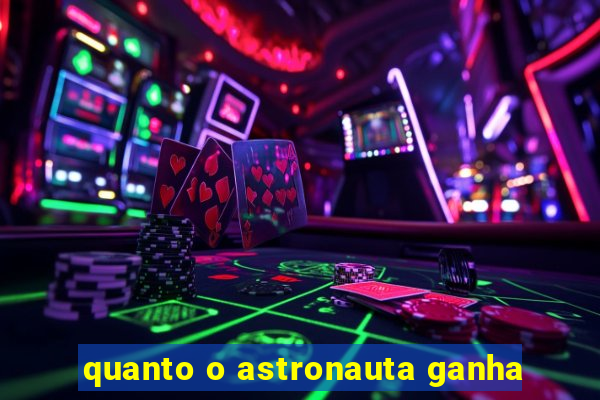 quanto o astronauta ganha