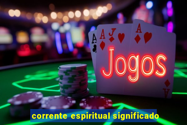 corrente espiritual significado