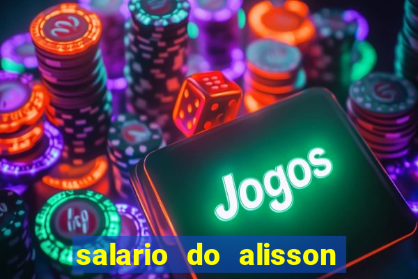 salario do alisson no liverpool