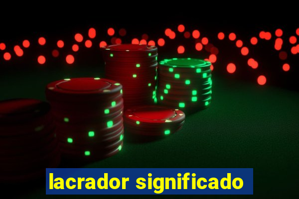 lacrador significado