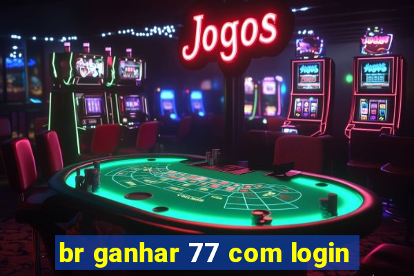 br ganhar 77 com login