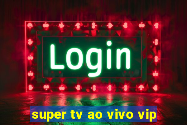 super tv ao vivo vip