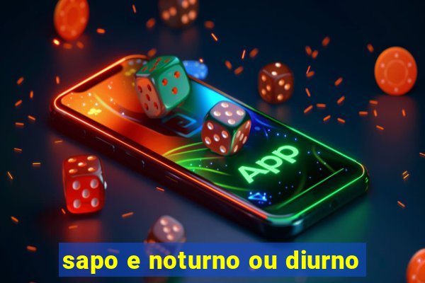 sapo e noturno ou diurno