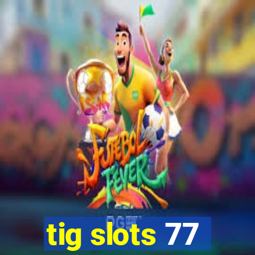 tig slots 77