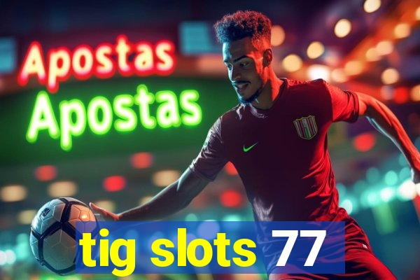 tig slots 77