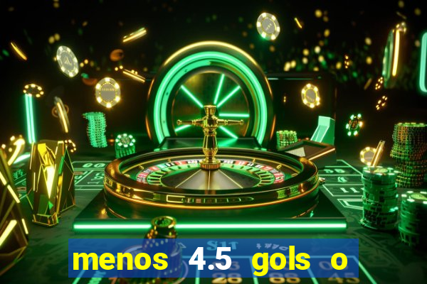 menos 4.5 gols o que significa