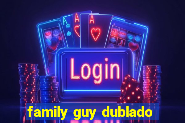 family guy dublado