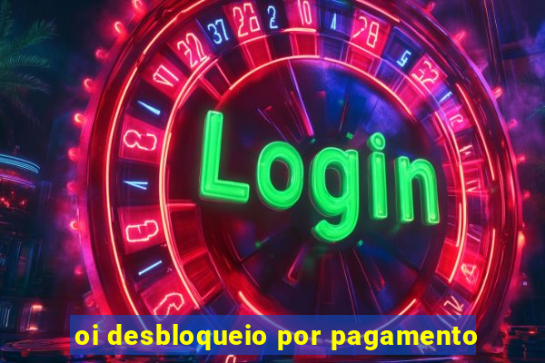 oi desbloqueio por pagamento