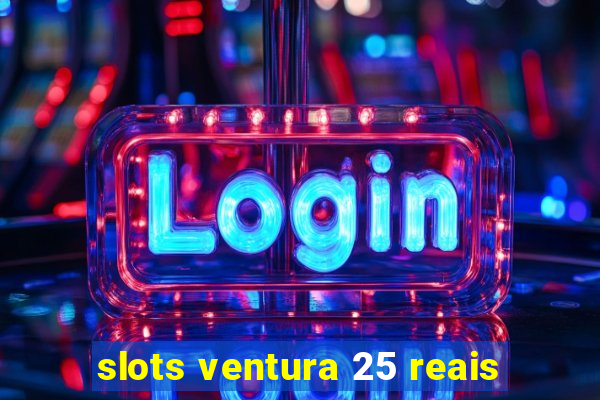 slots ventura 25 reais