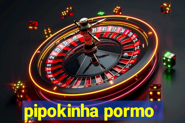 pipokinha pormo