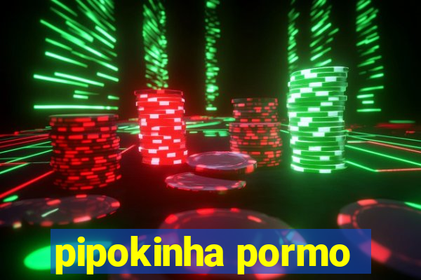 pipokinha pormo