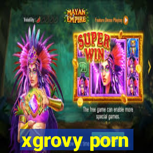 xgrovy porn