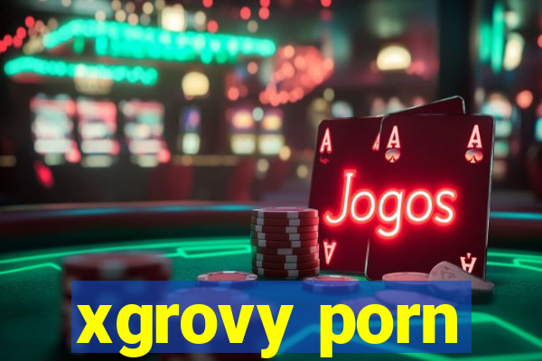 xgrovy porn