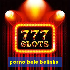 porno bele belinha